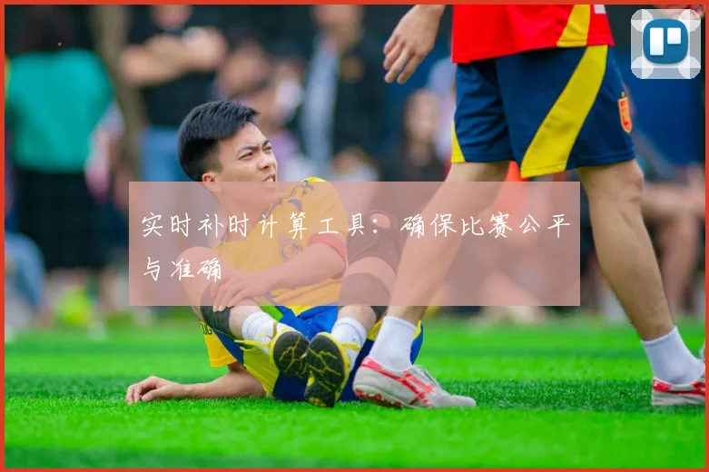 实时补时计算工具:确保比赛公平与准确