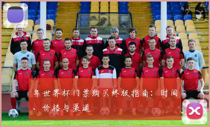 年世界杯门票购买终极指南：时间、价格与渠道