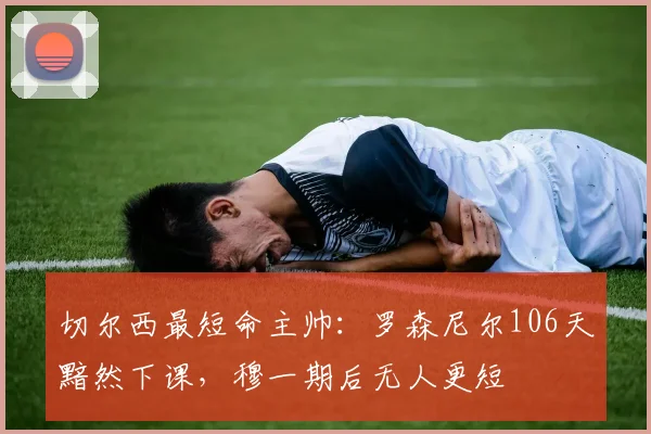 切尔西最短命主帅：罗森尼尔106天黯然下课，穆一期后无人更短