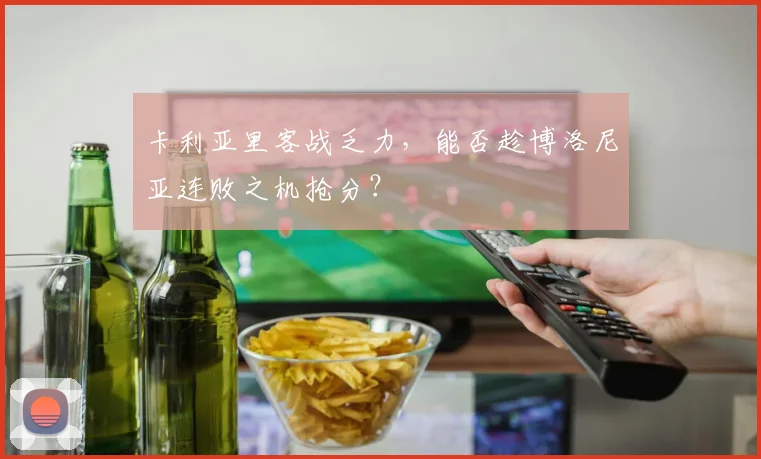 卡利亚里客战乏力,能否趁博洛尼亚连败之机抢分?