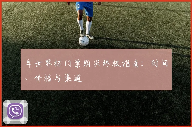 年世界杯门票购买终极指南：时间、价格与渠道
