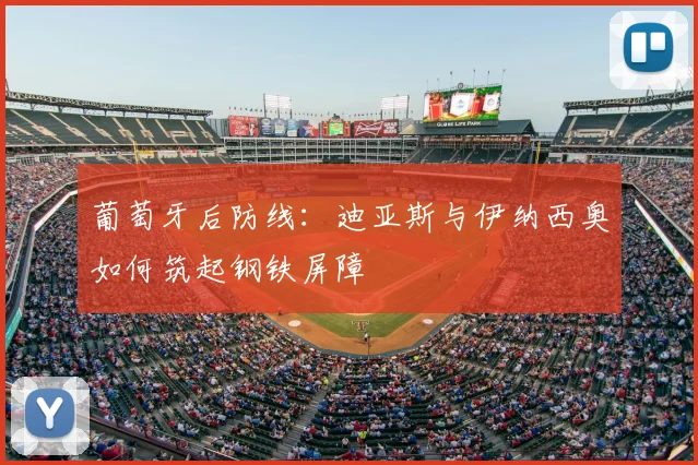 葡萄牙后防线：迪亚斯与伊纳西奥如何筑起钢铁屏障