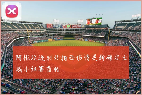 阿根廷迎利好梅西伤情更新确定出战小组赛首轮