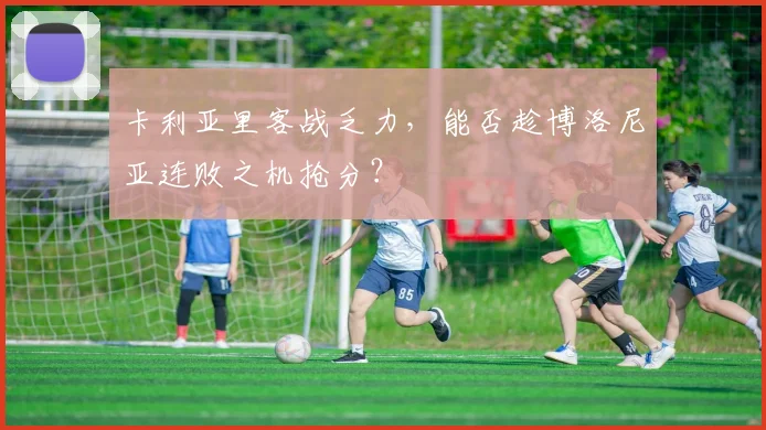 卡利亚里客战乏力,能否趁博洛尼亚连败之机抢分?