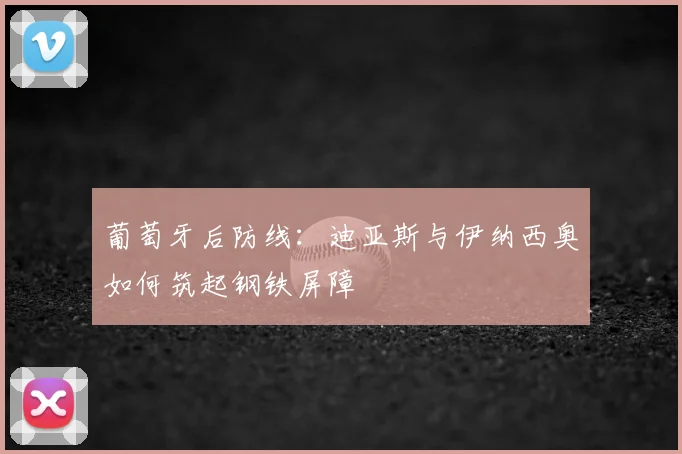 葡萄牙后防线：迪亚斯与伊纳西奥如何筑起钢铁屏障