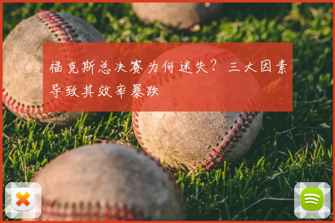 福克斯总决赛为何迷失？三大因素导致其效率暴跌