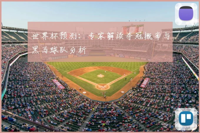 世界杯预测：专家解读夺冠概率与黑马球队分析